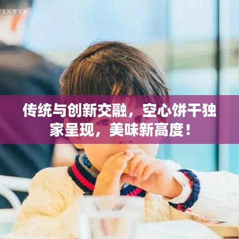 传统与创新交融，空心饼干独家呈现，美味新高度！