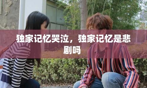 独家记忆哭泣，独家记忆是悲剧吗 