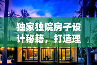 独家独院房子设计秘籍，打造理想居住空间的艺术盛宴