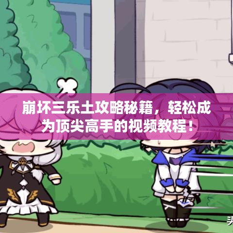 崩坏三乐土攻略秘籍，轻松成为顶尖高手的视频教程！