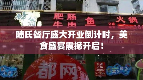 陆氏餐厅盛大开业倒计时，美食盛宴震撼开启！