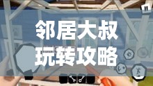 邻居大叔玩转攻略，打造和谐邻里关系的秘密武器！