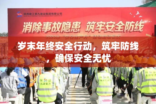 岁末年终安全行动，筑牢防线，确保安全无忧