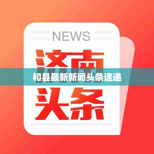 和县最新新闻头条速递