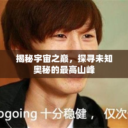 揭秘宇宙之巅，探寻未知奥秘的最高山峰