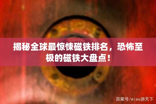 揭秘全球最惊悚磁铁排名，恐怖至极的磁铁大盘点！
