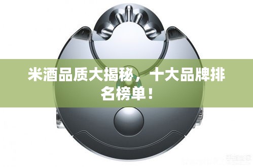 米酒品质大揭秘，十大品牌排名榜单！