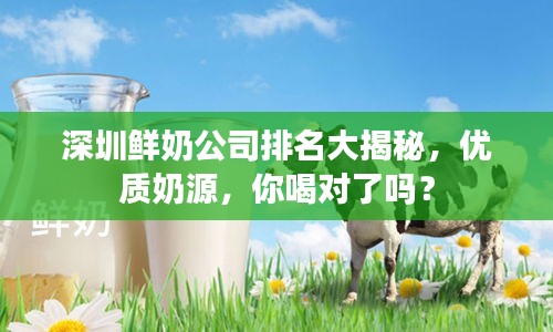 深圳鲜奶公司排名大揭秘，优质奶源，你喝对了吗？