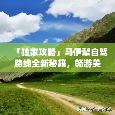 「独家攻略」马伊犁自驾路线全新秘籍，畅游美景不迷路！