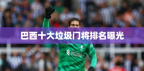 巴西十大垃圾门将排名曝光