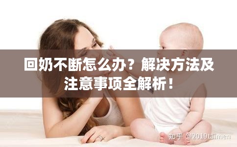 回奶不断怎么办？解决方法及注意事项全解析！