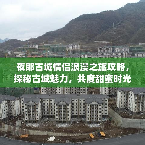 夜郎古城情侣浪漫之旅攻略，探秘古城魅力，共度甜蜜时光！