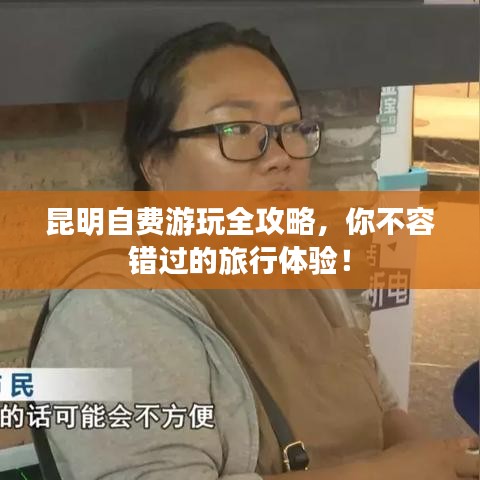 昆明自费游玩全攻略，你不容错过的旅行体验！